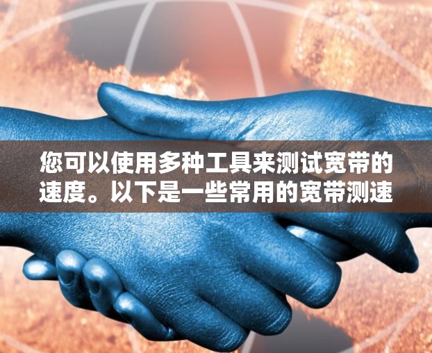 您可以使用多种工具来测试宽带的速度。以下是一些常用的宽带测速工具，并附有详细信息