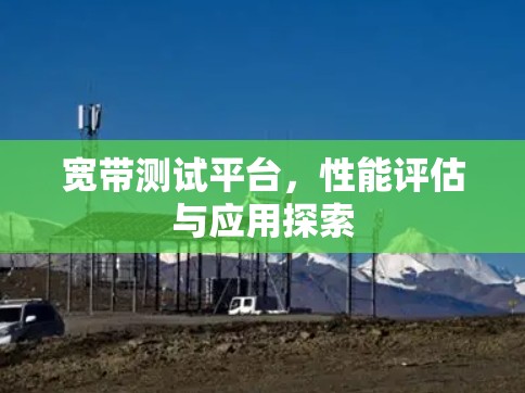 宽带测试平台,性能评估与应用探索 宽带测试平台,性能评估与应用探索