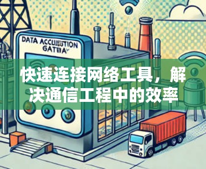 快速连接网络工具，解决通信工程中的效率难题