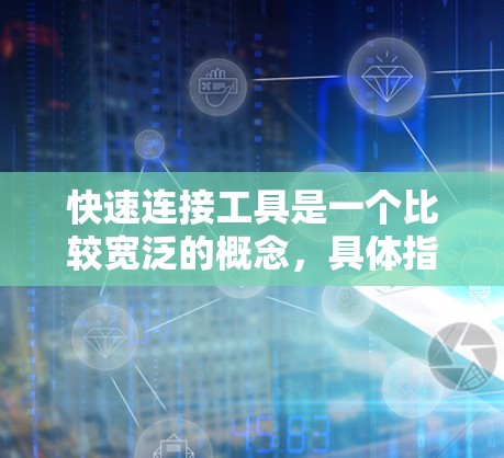 快速连接工具是一个比较宽泛的概念,具体指哪种工具可能取决于你的使用场景。以下是一些常见的快速连接工具及其最新版本 快速连接工具是一个比较宽泛的概念,具体指哪种工具可能取决于你的使用场景。以下是一些常见的快速连接工具及其最新版本