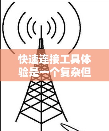 快速连接工具体验是一个复杂但重要的话题,涉及多种工具和方法,能够帮助用户在短时间内建立有效的联系。以下是一些常见的快速连接工具以及一些使用建议 快速连接工具体验是一个复杂但重要的话题,涉及多种工具和方法,能够帮助用户在短时间内建立有效的联系。以下是一些常见的快速连接工具以及一些使用建议