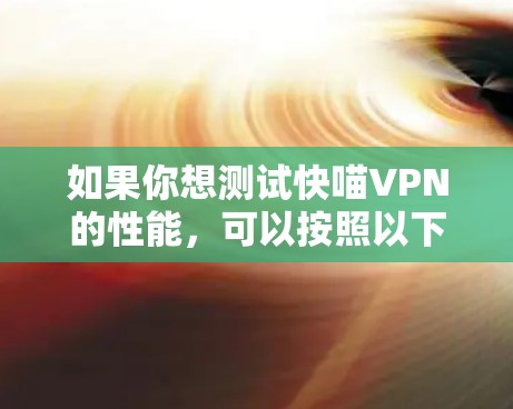 如果你想测试快喵VPN的性能，可以按照以下步骤进行