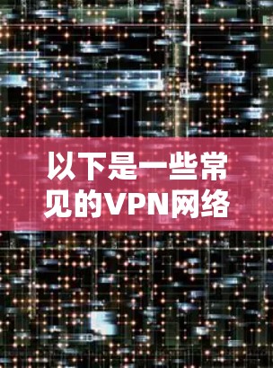 以下是一些常见的VPN网络优化方法,假设你是在优化一个VPN服务 以下是一些常见的VPN网络优化方法,假设你是在优化一个VPN服务