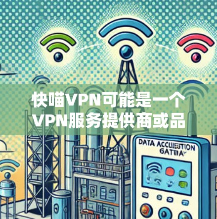 快喵VPN可能是一个VPN服务提供商或品牌。如果你需要评测快喵VPN的速度,以下是一些常见的VPN速度评测方法和步骤 快喵VPN可能是一个VPN服务提供商或品牌。如果你需要评测快喵VPN的速度,以下是一些常见的VPN速度评测方法和步骤