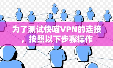 为了测试快喵VPN的连接，按照以下步骤操作