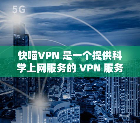快喵VPN 是一个提供科学上网服务的 VPN 服务商，主要针对需要绕过网络限制、访问国外网站或保护隐私的用户。以下是关于快喵VPN 的海外访问方案的详细说明
