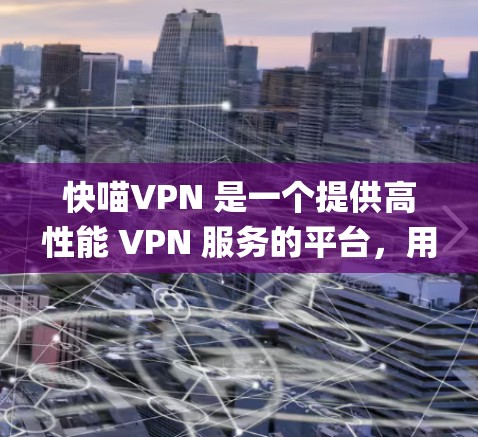 快喵VPN 是一个提供高性能 VPN 服务的平台,用户可以通过其服务器实现匿名 surfing、保护隐私以及绕过地域限制等功能。以下是关于快喵VPN 的一些信息和节点列表 快喵VPN 是一个提供高性能 VPN 服务的平台,用户可以通过其服务器实现匿名 surfing、保护隐私以及绕过地域限制等功能。以下是关于快喵VPN 的一些信息和节点列表
