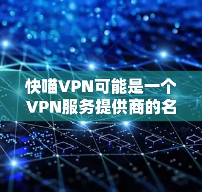 快喵VPN可能是一个VPN服务提供商的名称，但经过查询，快喵VPN并不是一个普遍知名的VPN服务品牌。如果您需要查找该服务的官网入口，建议您通过以下方式