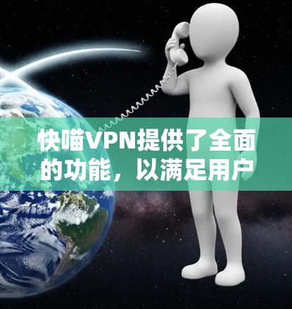 快喵VPN提供了全面的功能，以满足用户的网络安全和隐私需求。以下是该VPN的详细功能介绍