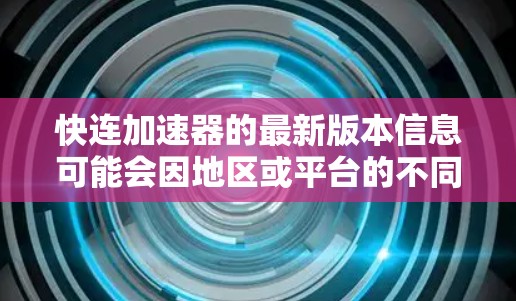 快连加速器的最新版本信息可能会因地区或平台的不同而有所差异。如果你想获取最新的版本，可以通过以下方式获取