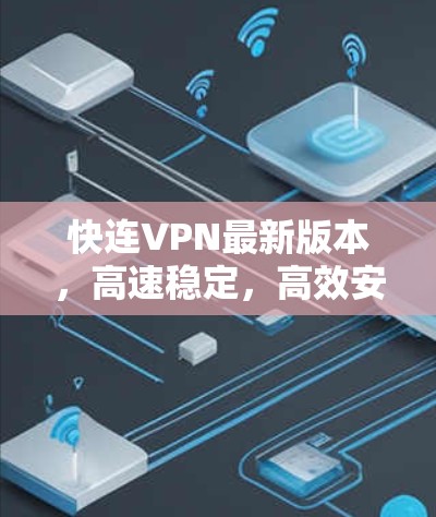 快连VPN最新版本，高速稳定，高效安全，满足专业需求