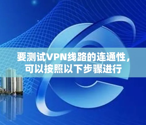 要测试VPN线路的连通性，可以按照以下步骤进行