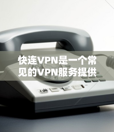 快连VPN是一个常见的VPN服务提供商,如果你想下载最新版本的客户端,建议直接访问其官方网站或通过官方渠道获取。以下是一些常见的步骤 快连VPN是一个常见的VPN服务提供商,如果你想下载最新版本的客户端,建议直接访问其官方网站或通过官方渠道获取。以下是一些常见的步骤