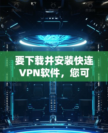 要下载并安装快连VPN软件,您可以按照以下步骤操作 要下载并安装快连VPN软件,您可以按照以下步骤操作