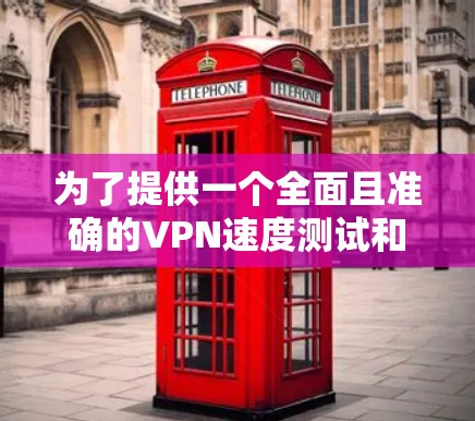 为了提供一个全面且准确的VPN速度测试和性能排行,我们可以按照以下步骤进行详细分析 为了提供一个全面且准确的VPN速度测试和性能排行,我们可以按照以下步骤进行详细分析