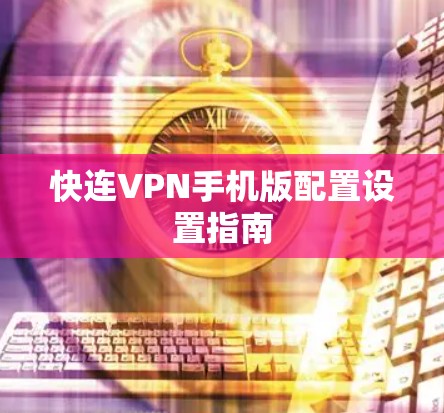 快连VPN手机版配置设置指南