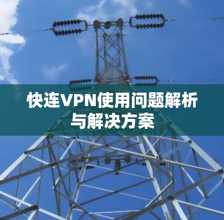 快连VPN使用问题解析与解决方案 快连VPN使用问题解析与解决方案