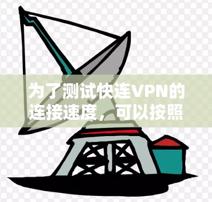 为了测试快连VPN的连接速度，可以按照以下步骤进行