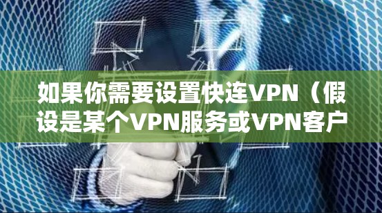 如果你需要设置快连VPN(假设是某个VPN服务或VPN客户端软件)以下是一些常见的步骤和注意事项 如果你需要设置快连VPN(假设是某个VPN服务或VPN客户端软件)以下是一些常见的步骤和注意事项