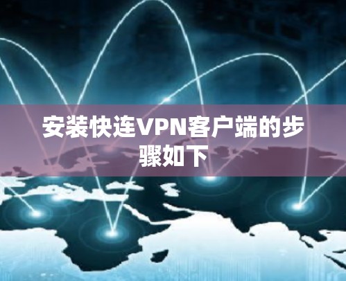 安装快连VPN客户端的步骤如下 安装快连VPN客户端的步骤如下