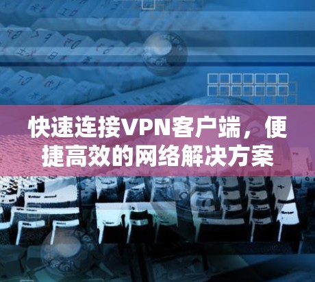 快速连接VPN客户端,便捷高效的网络解决方案 快速连接VPN客户端,便捷高效的网络解决方案
