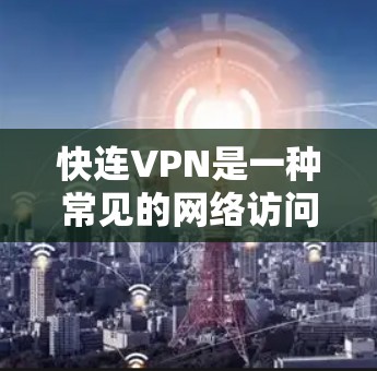 快连VPN是一种常见的网络访问工具,用于通过VPN连接到外部网络,实现匿名上网、跨越网络限制或访问内部网络等功能。以下是一些常见问题及解决方法 快连VPN是一种常见的网络访问工具,用于通过VPN连接到外部网络,实现匿名上网、跨越网络限制或访问内部网络等功能。以下是一些常见问题及解决方法