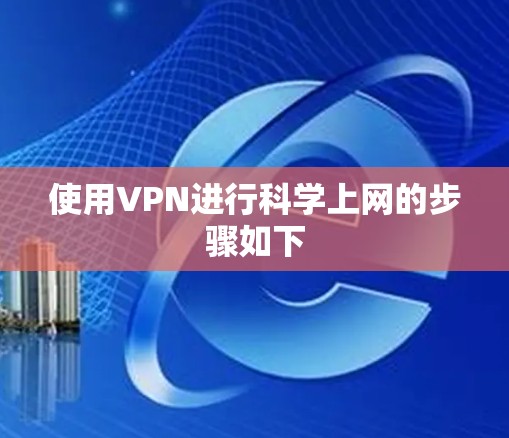 使用VPN进行科学上网的步骤如下 使用VPN进行科学上网的步骤如下