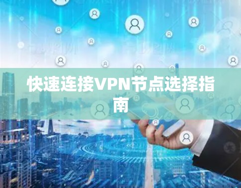 快速连接VPN节点选择指南 快速连接VPN节点选择指南