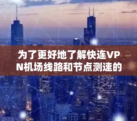 为了更好地了解快连VPN机场线路和节点测速的情况,可以按照以下步骤进行分析和决策 为了更好地了解快连VPN机场线路和节点测速的情况,可以按照以下步骤进行分析和决策