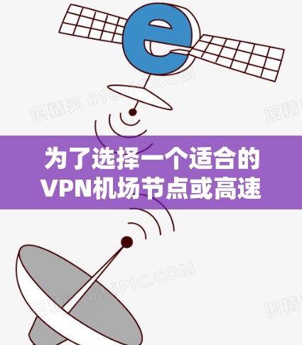 为了选择一个适合的VPN机场节点或高速服务器,以下是一些关键因素和步骤供用户参考 为了选择一个适合的VPN机场节点或高速服务器,以下是一些关键因素和步骤供用户参考
