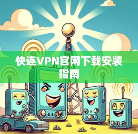 快连VPN官网下载安装指南 快连VPN官网下载安装指南