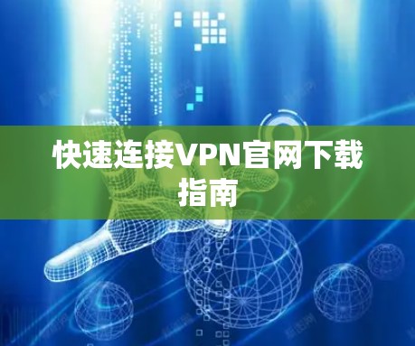 快速连接VPN官网下载指南 快速连接VPN官网下载指南