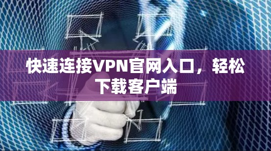 快速连接VPN官网入口,轻松下载客户端 快速连接VPN官网入口,轻松下载客户端