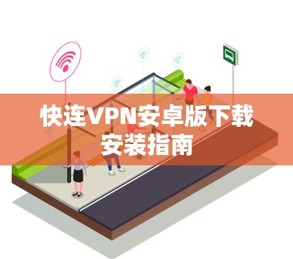 快连VPN安卓版下载安装指南 快连VPN安卓版下载安装指南