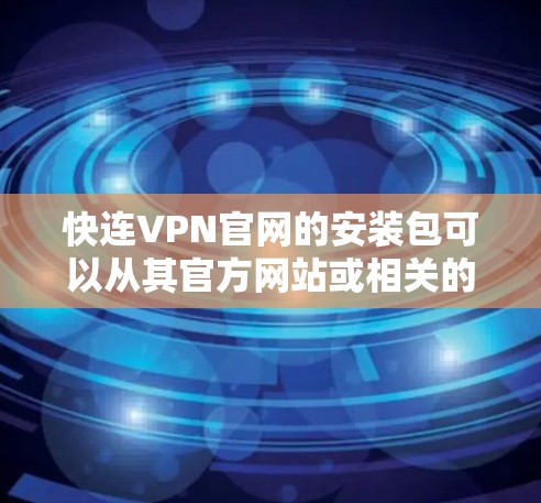 快连VPN官网的安装包可以从其官方网站或相关的应用商店获取。您可以通过以下步骤来获取 快连VPN官网的安装包可以从其官方网站或相关的应用商店获取。您可以通过以下步骤来获取