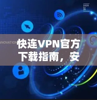 快连VPN官方下载指南,安装与配置实践 快连VPN官方下载指南,安装与配置实践