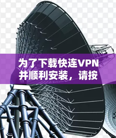 为了下载快连VPN并顺利安装，请按照以下步骤操作