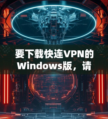 要下载快连VPN的Windows版，请按照以下步骤操作