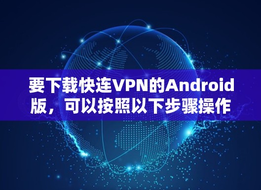 要下载快连VPN的Android版，可以按照以下步骤操作
