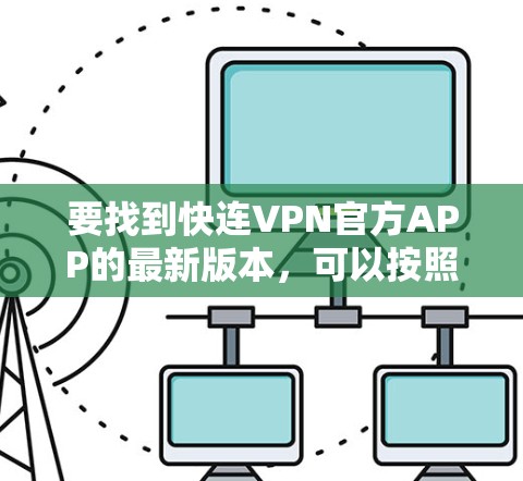要找到快连VPN官方APP的最新版本,可以按照以下步骤操作 要找到快连VPN官方APP的最新版本,可以按照以下步骤操作
