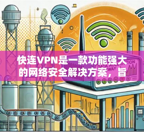 快连VPN是一款功能强大的网络安全解决方案，旨在为用户提供高效、安全的网络连接体验。以下是其主要功能的详细介绍