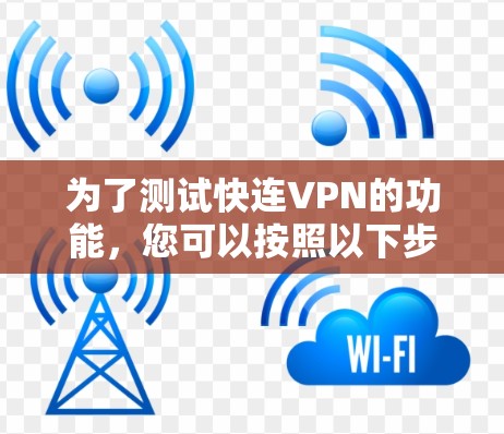 为了测试快连VPN的功能，您可以按照以下步骤进行