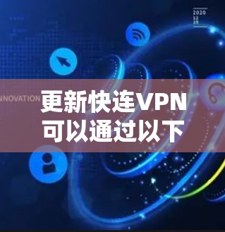 更新快连VPN可以通过以下步骤进行 更新快连VPN可以通过以下步骤进行