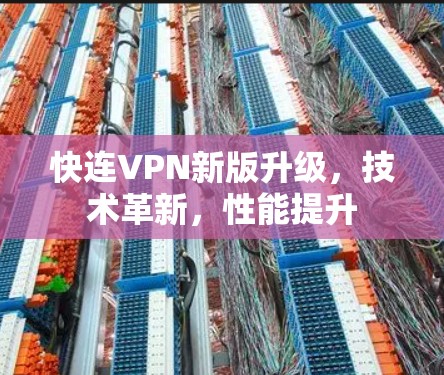 快连VPN新版升级，技术革新，性能提升
