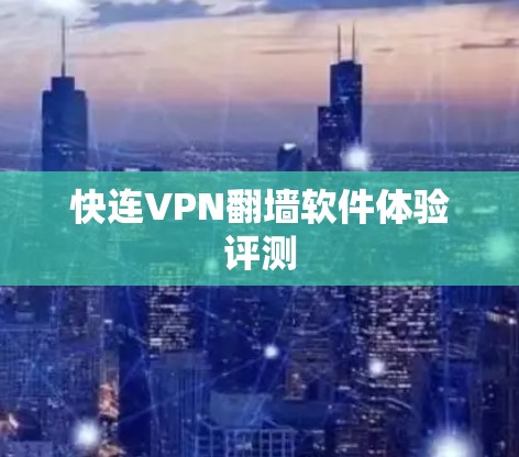 快连VPN翻墙软件体验评测 快连VPN翻墙软件体验评测
