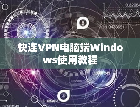 快连VPN电脑端Windows使用教程 快连VPN电脑端Windows使用教程
