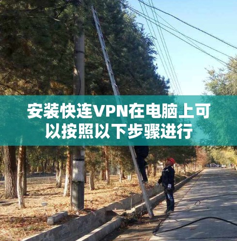 安装快连VPN在电脑上可以按照以下步骤进行 安装快连VPN在电脑上可以按照以下步骤进行