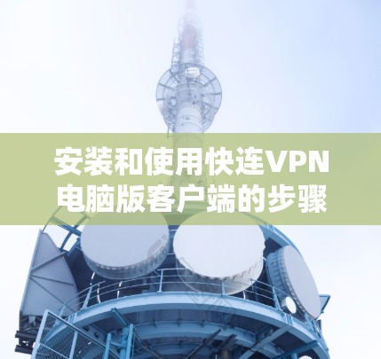 安装和使用快连VPN电脑版客户端的步骤如下 安装和使用快连VPN电脑版客户端的步骤如下