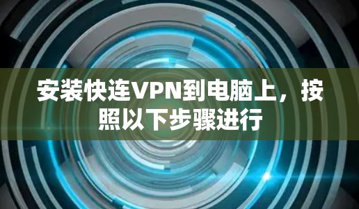 安装快连VPN到电脑上,按照以下步骤进行 安装快连VPN到电脑上,按照以下步骤进行