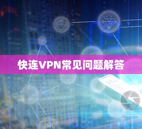 快连VPN常见问题解答 快连VPN常见问题解答